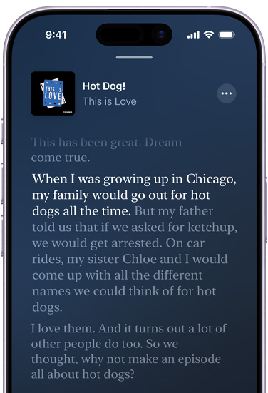 iPhone, 전면 외관, 화면에는 Phoebe Judge가 진행하는 This is Love 팟캐스트의 Hot Dog라는 에피소드의 전사문이 표시됩니다. 전사문의 강조 표시된 텍스트는 다음과 같고, 주변 텍스트는 흐리게 표시됩니다. “When I was growing up in Chicago, my family would go out for hot dogs all the time.”